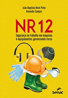 NR 12 - Segurança no trabalho em máquinas e equipamentos: gerenciando riscos, do autor João Baptista Beck Pinto; Armando Campos