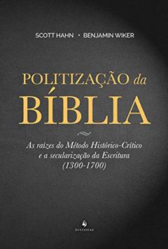 Politização da Bíblia. As Raízes do Método Histórico-Crítico e a Secularização da Escritura. 1300-1700, do autor Scott Hahn; Benjamim Wilker
