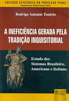 Ineficiência Gerada pela Tradição Inquisitorial, A - Estudo dos Sistemas Brasileiro, Americano e Italiano - Coleção Eficiência no Processo Penal - Coordenada por: Rodrigo Antonio Tenório, do autor Rodrigo Antonio Tenório