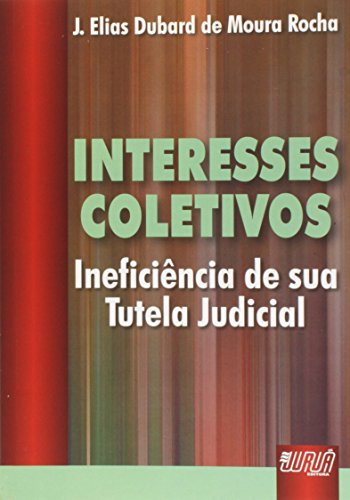 Ler Interesses Coletivos - Ineficiência de sua Tutela Judicial, do autor J. Elias Dubard de Moura Rocha Ler Interesses Coletivos - Ineficiência de sua Tutela Judicial, do autor J. Elias Dubard de Moura Rocha