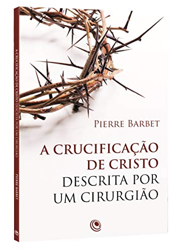 Ler A Crucificação de Cristo Descrita por um Cirurgião, do autor Pierre Barbet