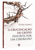 Ler A Crucificação de Cristo Descrita por um Cirurgião, do autor Pierre Barbet Ler A Crucificação de Cristo Descrita por um Cirurgião, do autor Pierre Barbet