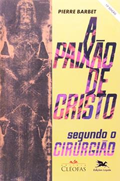 A Paixão de Cristo segundo o cirurgião, do autor Pierre Barbet