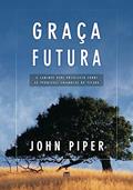 Ler Graça Futura: o Caminho Para Prevalecer Sobre as Promessas Enganosas do Pecado, do autor John Piper Ler Graça Futura: o Caminho Para Prevalecer Sobre as Promessas Enganosas do Pecado, do autor John Piper