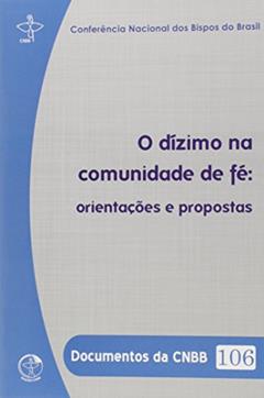 Documentos da Cnbb 106 - Dízimo na Comunidade de Fé, o - Orientacoes e Proposta, do autor Cnbb