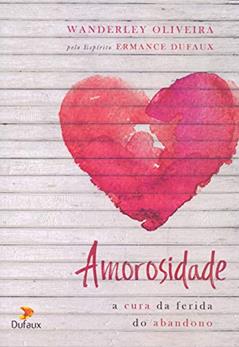 Amorosidade: a Cura da Ferida do Abandono, do autor Wanderley Oliveira; Ermance Dufaux