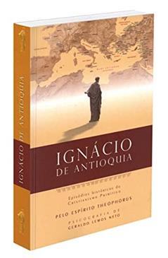 Ignácio de Antioquia: Episódios Históricos do Cristianismo Primitivo: 4, do autor Geraldo Lemos Neto; Theophorus