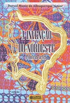 A invenção do nordeste e outras artes, do autor Albuquerque Jr.  Durval Muniz de