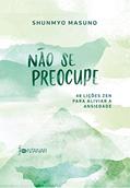 Ler Não se preocupe: 48 lições zen para aliviar a ansiedade, do autor Shunmyo Masuno Ler Não se preocupe: 48 lições zen para aliviar a ansiedade, do autor Shunmyo Masuno