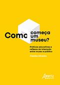 Ler Como Começa um Museu?: Práticas Educativas e Reflexos da Interação entre Museu e Público, do autor Camila Oliveira Ler Como Começa um Museu?: Práticas Educativas e Reflexos da Interação entre Museu e Público, do autor Camila Oliveira