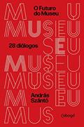 Ler O futuro do museu: 28 Diálogos, do autor András Szántó