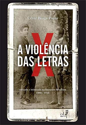 A Violência das Letras. Amizade e Inimizade na Literatura Brasileira. 1888-1940, do autor César Braga-Pinto
