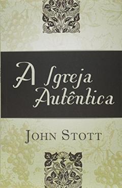 IGREJA AUTENTICA , A, do autor John Stott