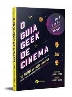 O Guia Geek de Cinema: a História por Trás de 30 Filmes de Ficção Científica que Revolucionaram o Gênero, do autor Ryan Lambie