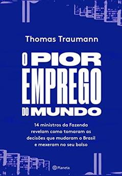 O pior emprego do mundo: 14 ministros da Fazenda contam como tomaram as decisões que mudaram o Brasil e mexeram no seu bolso, do autor Thomas Traumman