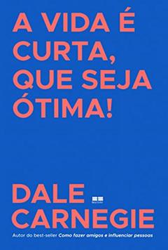 A vida é curta, que seja ótima!, do autor Dale Carnegie