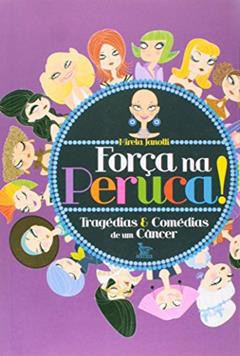 Força Na Peruca! - Tragédias & Comédias De Um Câncer, do autor Mirela Janotti