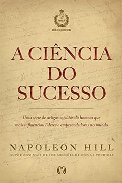 A ciência do sucesso: Uma série de artigos inéditos do homem que mais influenciou líderes e empreendedores no mundo, do autor Napoleon Hill