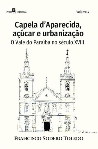 Ler Capela D'Aparecida, Açúcar e Urbanização: O Vale do Paraíba no Século XVIII (Volume 4), do autor Francisco Sodero Toledo
