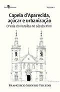 Ler Capela D'Aparecida, Açúcar e Urbanização: O Vale do Paraíba no Século XVIII (Volume 4), do autor Francisco Sodero Toledo Ler Capela D'Aparecida, Açúcar e Urbanização: O Vale do Paraíba no Século XVIII (Volume 4), do autor Francisco Sodero Toledo