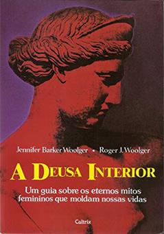 A Deusa Interior: Um Guia Sobre os Eternos Mitos Femininos Que Moldam Nossas Vidas, do autor Jennifer Barker Woolger; Roger J. Woolger