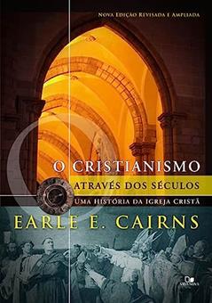 Cristianismo Através dos Séculos: uma História da Igreja Cristã - 3ª ed. Revisada e Ampliada, do autor Earle E. Cairns