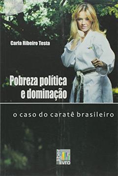 Pobreza Política e Dominação. O Caso do Caratê Brasileiro, do autor Carla Ribeiro Testa