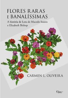 Flores raras e banalíssimas: A história de Lota de Macedo Soares e Elizabeth Bishop, do autor Carmen L. Oliveira