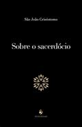 Ler Sobre O Sacerdócio, do autor São João Crisóstomo Ler Sobre O Sacerdócio, do autor São João Crisóstomo