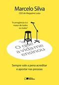 Ler O que a vida me ensinou: Marcelo silva: Sempre vale a pena acreditar e apostar nas pessoas, do autor Marcelo Silva