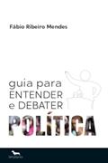 Ler Guia Para Entender e Debater Política, do autor Fábio C. Ribeiro Mendes