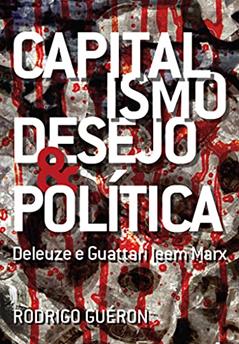 Capitalismo, Desejo E Política. Deleuze E Guattari Leem Marx, do autor Rodrigo Guéron