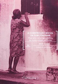 A Construção Social da Subcidadania. Para Uma Sociologia Política da Modernidade Periférica, do autor Jessé Souza