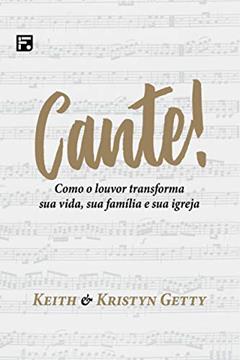 Cante!: Como o louvor transforma sua vida, sua família e sua igreja, do autor Keith Getty; Kristyn Getty