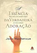 Ler A essência da verdadeira adoração: Descubra como adorar a Deus de todo coração, do autor John MacArthur