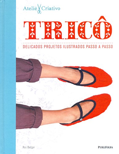 Tricô. Delicados Projetos Ilustrados Passo a Passo - Coleção Ateliê Criativo, do autor Ros Badger