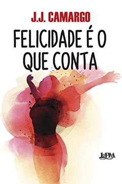 Felicidade é o que Conta, do autor J.J. Camargo