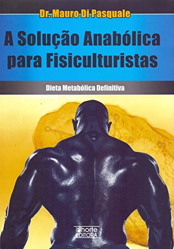 A Solução Anabólica Para Fisiculturistas. Dieta Metabólica Definitiva, do autor Mauro Di Pasquale