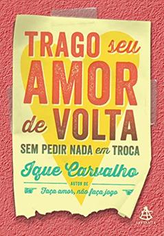 Trago seu amor de volta sem pedir nada em troca, do autor Ique Carvalho