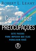 Ler Como Lidar com as Preocupações: Sete Passos para Impedir que Elas Paralisem Você, do autor Robert L. Leahy