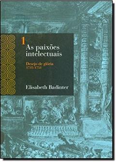 As Paixões Intelectuais. Desejo de Glória. 1735-1751 - Volume 1, do autor Elisabeth Badinter