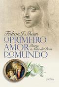 Ler O primeiro amor do mundo: Maria, a Mãe de Deus, do autor Fulton J. Sheen