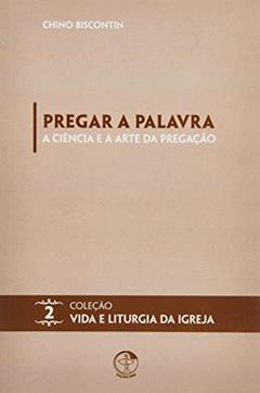 Pregar a Palavra - a Ciência e a Arte da Pregação - Volume 02, do autor Chino Biscontin