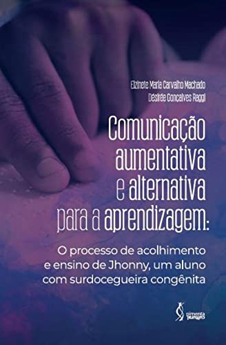 Ler Comunicação aumentativa e alternativa para a aprendizagem: O processo de acolhimento e ensino de Johnny, um aluno com surdocegueira congênita, do autor Elzinete Maria Carvalho Machado Ler Comunicação aumentativa e alternativa para a aprendizagem: O processo de acolhimento e ensino de Johnny, um aluno com surdocegueira congênita, do autor Elzinete Maria Carvalho Machado