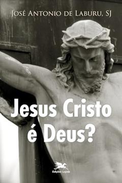 Jesus Cristo é Deus?, do autor José A. Laburu
