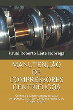 MANUTENÇÃO DE COMPRESSORES CENTRÍFUGOS: Conheça o funcionamento de cada componente e as técnicas de manutenção de classe mundial (Compressores Industriais) (Portuguese Edition), do autor Prof Paulo Roberto Leite Nobrega