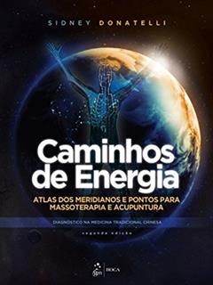 Caminhos de Energia - Atlas dos Meridianos e Pontos para Massoterapia e Acupuntura: Atlas dos Meridianos e Pontos Para Massoterapia e Acupuntura - Diagnóstico na Medicina Tradicional Chinesa, do autor Sidney Donatelli