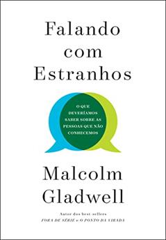 Falando com estranhos: O que deveríamos saber sobre as pessoas que não conhecemos, do autor Malcolm Gladwell