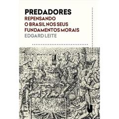 Predadores: Repensando o Brasil nos Seus Fundamentos Morais, do autor Edgard Leite