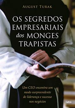 Os Segredos Empresariais dos Monges Trapistas: um CEO Encontra um Modo Surpreendente de Liderança e Sucesso nos Negócios, do autor August Turak